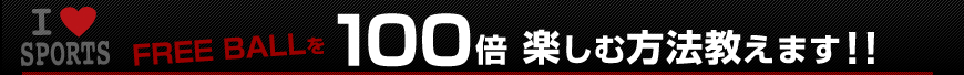 FREEBALLを１００倍楽しみむ方法教えます！